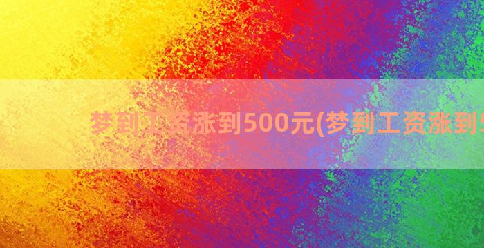 梦到工资涨到500元(梦到工资涨到50万)