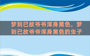 梦到已故爷爷浑身黑色，梦到已故爷爷浑身黑色的虫子