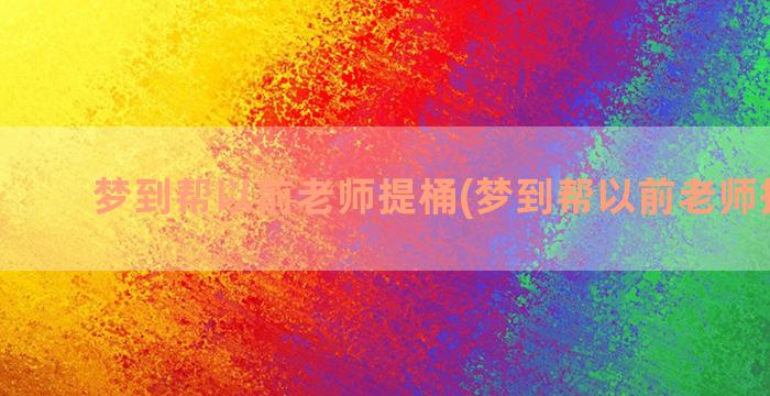 梦到帮以前老师提桶(梦到帮以前老师提意见)