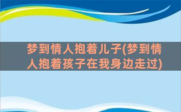 梦到情人抱着儿子(梦到情人抱着孩子在我身边走过)