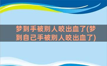 梦到手被别人咬出血了(梦到自己手被别人咬出血了)