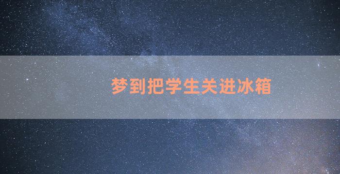 梦到把学生关进冰箱