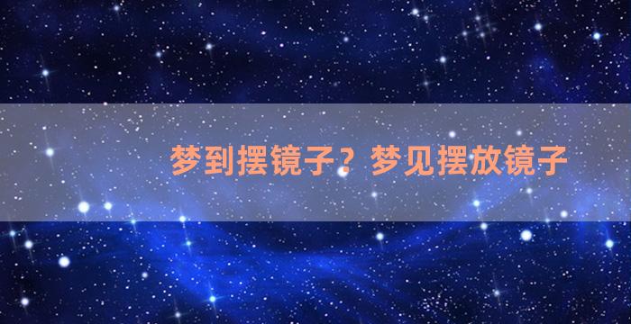 梦到摆镜子？梦见摆放镜子