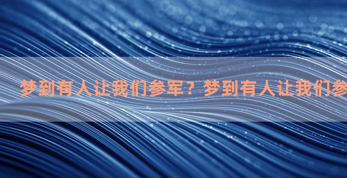 梦到有人让我们参军？梦到有人让我们参军什么意思