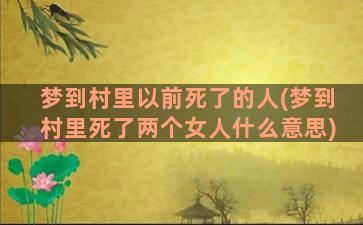 梦到村里以前死了的人(梦到村里死了两个女人什么意思)