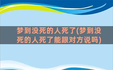 梦到没死的人死了(梦到没死的人死了能跟对方说吗)