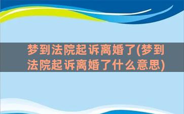 梦到法院起诉离婚了(梦到法院起诉离婚了什么意思)