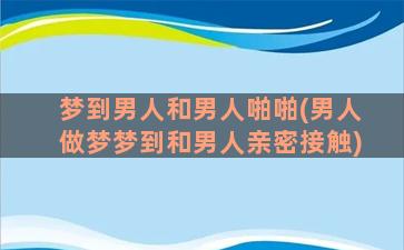 梦到男人和男人啪啪(男人做梦梦到和男人亲密接触)