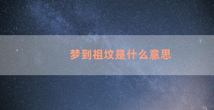 梦到祖坟是什么意思