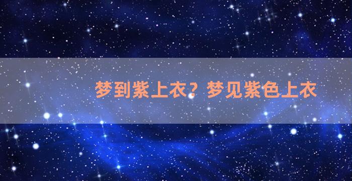 梦到紫上衣？梦见紫色上衣