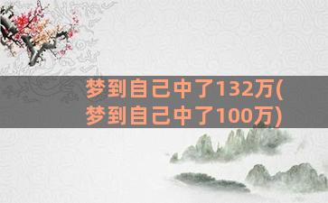 梦到自己中了132万(梦到自己中了100万)