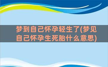 梦到自己怀孕轻生了(梦见自己怀孕生死胎什么意思)