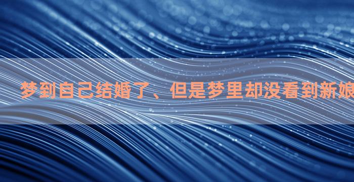 梦到自己结婚了、但是梦里却没看到新娘、什么情况