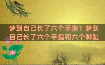 梦到自己长了六个手指？梦到自己长了六个手指和六个脚趾