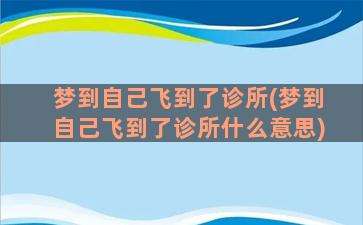 梦到自己飞到了诊所(梦到自己飞到了诊所什么意思)