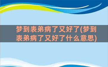 梦到表弟病了又好了(梦到表弟病了又好了什么意思)