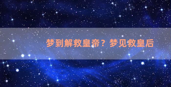 梦到解救皇帝？梦见救皇后