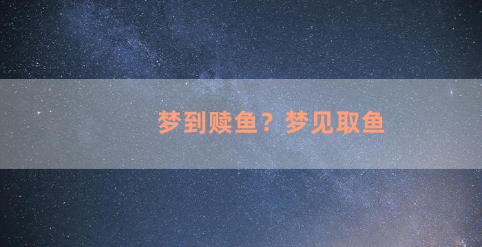 梦到赎鱼？梦见取鱼