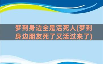 梦到身边全是活死人(梦到身边朋友死了又活过来了)