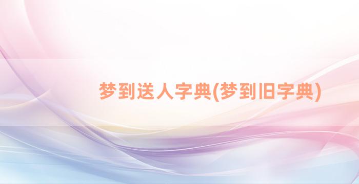 梦到送人字典(梦到旧字典)