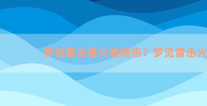 梦到雷击着火被烧伤？梦见雷击火