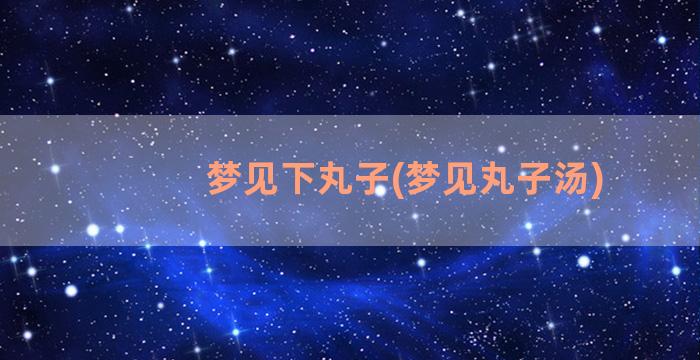 梦见下丸子(梦见丸子汤)