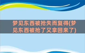 梦见东西被抢失而复得(梦见东西被抢了又拿回来了)