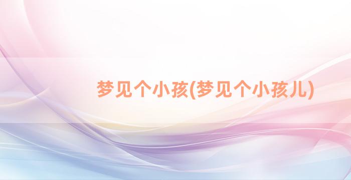 梦见个小孩(梦见个小孩儿)