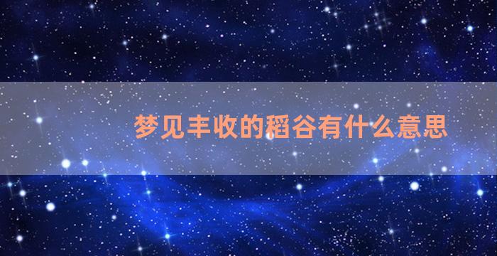 梦见丰收的稻谷有什么意思