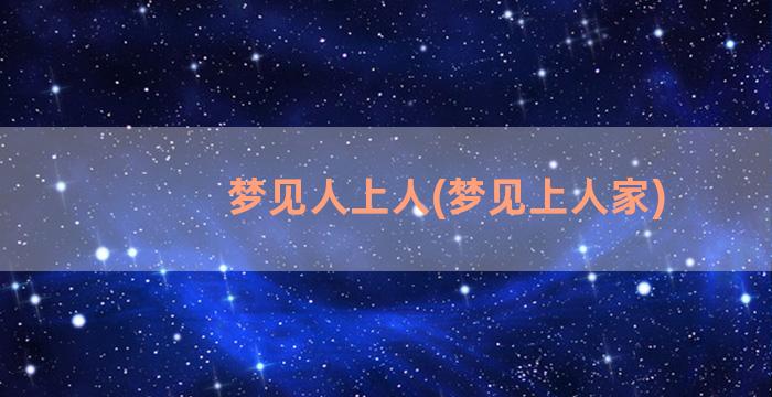 梦见人上人(梦见上人家)