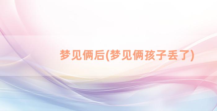 梦见俩后(梦见俩孩子丢了)