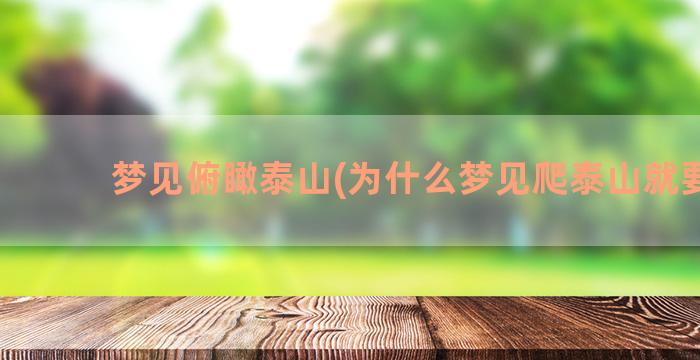 梦见俯瞰泰山(为什么梦见爬泰山就要去)