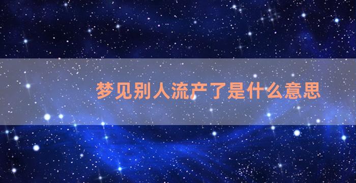 梦见别人流产了是什么意思