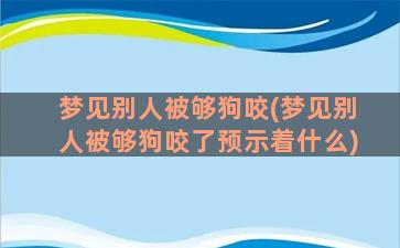 梦见别人被够狗咬(梦见别人被够狗咬了预示着什么)