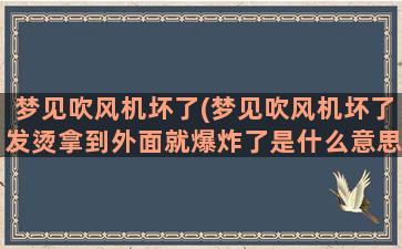 梦见吹风机坏了(梦见吹风机坏了发烫拿到外面就爆炸了是什么意思)