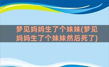 梦见妈妈生了个妹妹(梦见妈妈生了个妹妹然后死了)