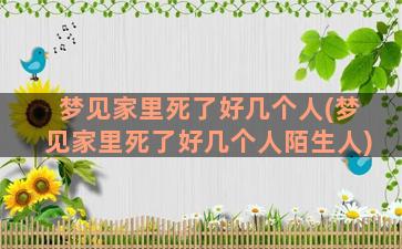 梦见家里死了好几个人(梦见家里死了好几个人陌生人)