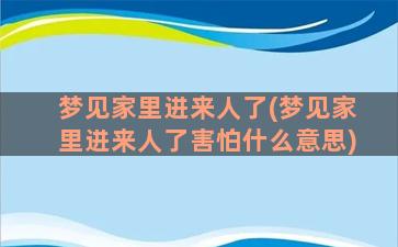 梦见家里进来人了(梦见家里进来人了害怕什么意思)