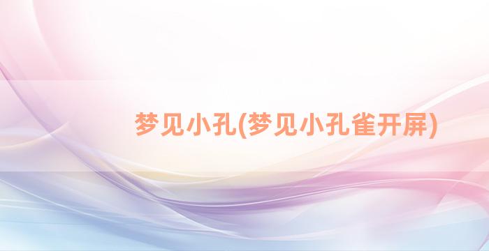 梦见小孔(梦见小孔雀开屏)