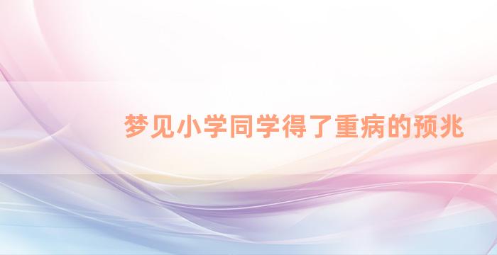 梦见小学同学得了重病的预兆