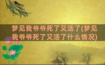 梦见我爷爷死了又活了(梦见我爷爷死了又活了什么情况)