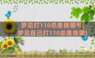 梦见打110总是拨错号(梦见自己打110总是按错)