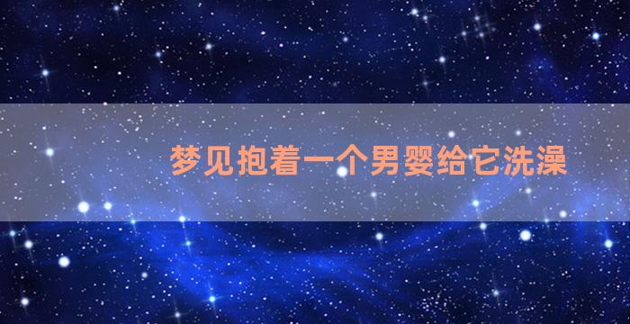 梦见抱着一个男婴给它洗澡