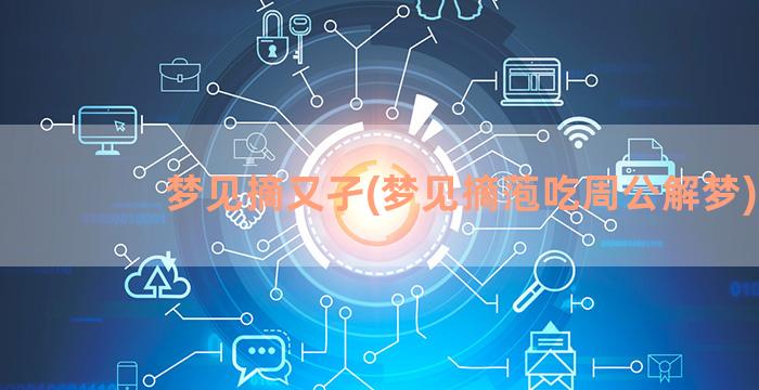 梦见摘又孑(梦见摘萢吃周公解梦)