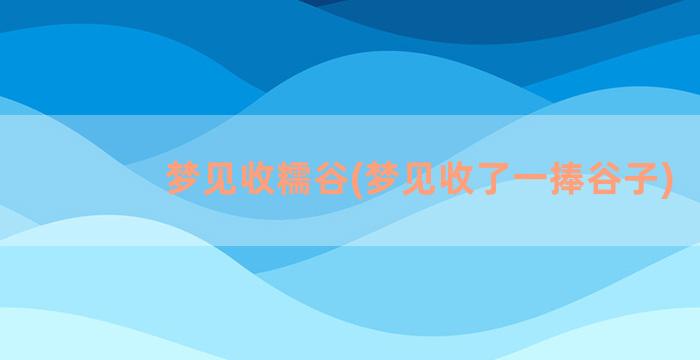 梦见收糯谷(梦见收了一捧谷子)