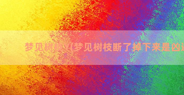 梦见树枝Y(梦见树枝断了掉下来是凶还是吉)