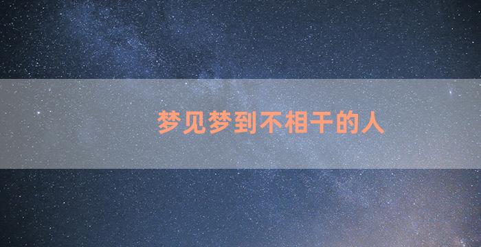 梦见梦到不相干的人