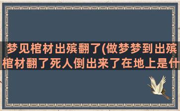 梦见棺材出殡翻了(做梦梦到出殡棺材翻了死人倒出来了在地上是什么意思)