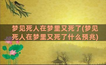 梦见死人在梦里又死了(梦见死人在梦里又死了什么预兆)