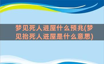 梦见死人进屋什么预兆(梦见抬死人进屋是什么意思)